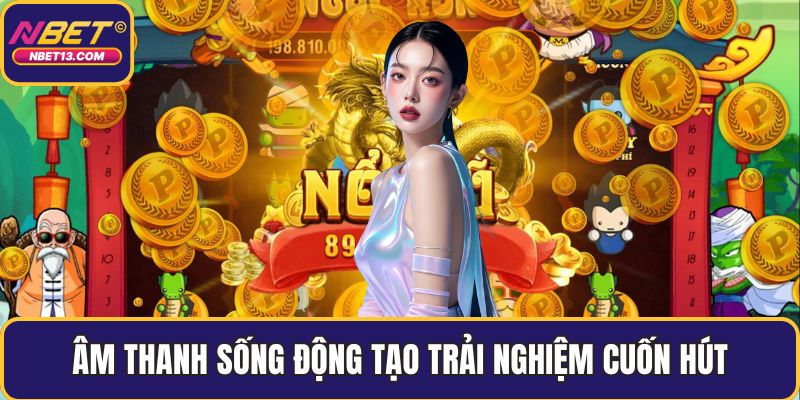 Âm thanh sống động tạo trải nghiệm cuốn hút