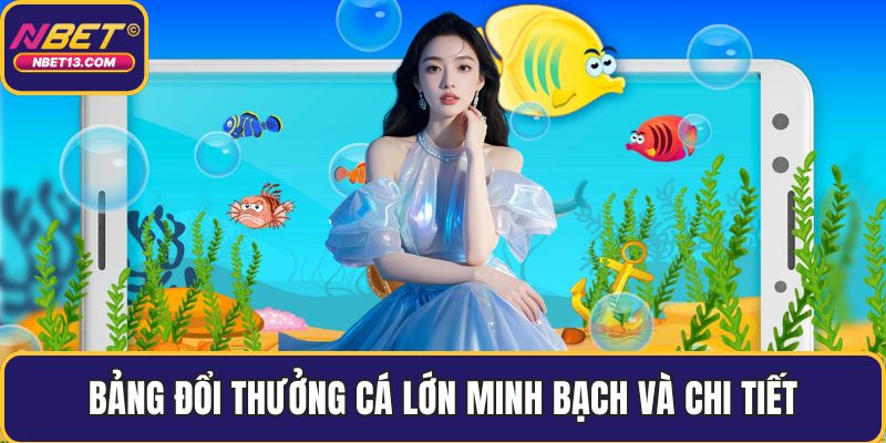 Bảng đổi thưởng cá lớn minh bạch và chi tiết
