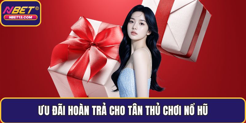 Ưu đãi hoàn trả cho tân thủ chơi nổ hũ